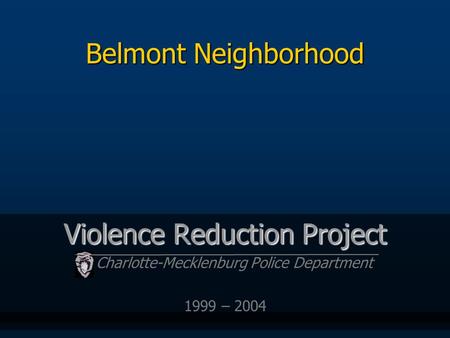 Belmont Neighborhood Violence Reduction Project Charlotte-Mecklenburg Police Department 1999 – 2004.