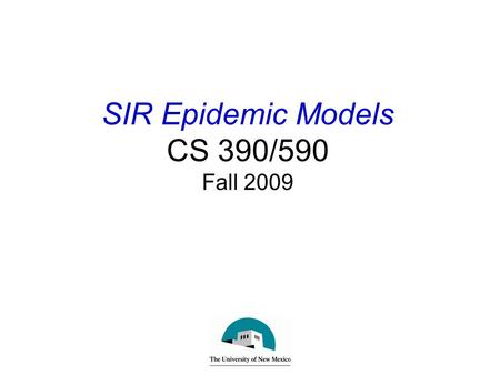 SIR Epidemic Models CS 390/590 Fall 2009