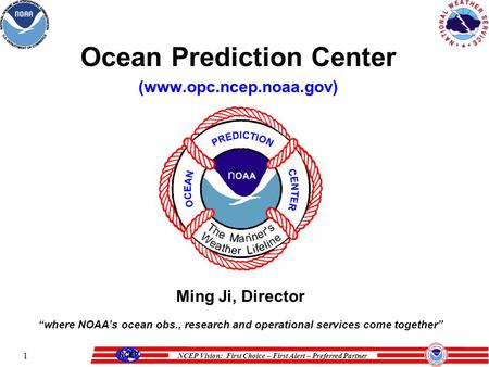 NCEP Vision: First Choice – First Alert – Preferred Partner 1 Ocean Prediction Center (www.opc.ncep.noaa.gov) Ming Ji, Director “where NOAA’s ocean obs.,
