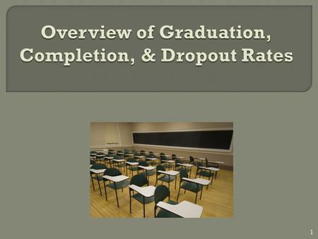 1.  Glossary of terms  Explanation of how graduation, completion, and dropout rates are calculated  Overview of the rates for 2007-2008  Federal policy.
