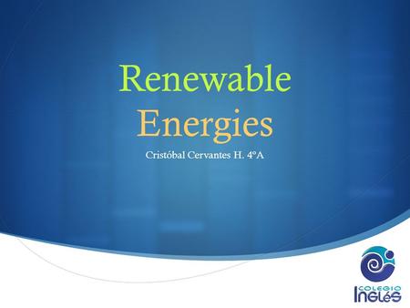  Renewable Energies Cristóbal Cervantes H. 4ºA. Definition  They are forms of enery with a practically infinite source as to human life expectancy,