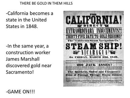 THERE BE GOLD IN THEM HILLS -California becomes a state in the United States in 1848. -In the same year, a construction worker James Marshall discovered.
