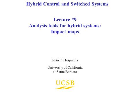 Lecture #9 Analysis tools for hybrid systems: Impact maps João P. Hespanha University of California at Santa Barbara Hybrid Control and Switched Systems.