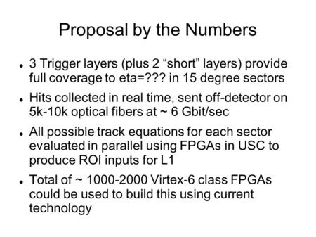 Proposal by the Numbers 3 Trigger layers (plus 2 “short” layers) provide full coverage to eta=??? in 15 degree sectors Hits collected in real time, sent.