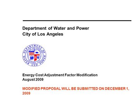 Department of Water and Power City of Los Angeles Energy Cost Adjustment Factor Modification August 2009 MODIFIED PROPOSAL WILL BE SUBMITTED ON DECEMBER.