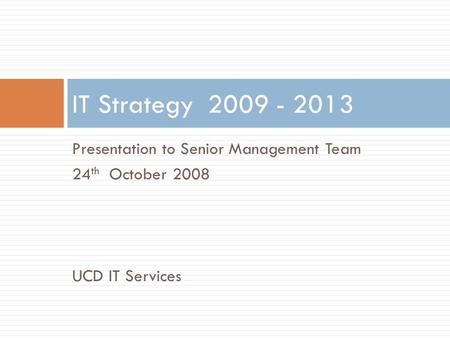 Presentation to Senior Management Team 24 th October 2008 UCD IT Services IT Strategy 2009 - 2013.