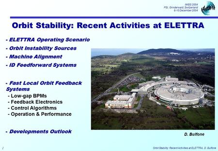 IWBS 2004 PSI, Grinderwald, Switzerland 6-10 December 2004 1 Orbit Stability: Recent Activities at ELETTRA, D. Bulfone Orbit Stability: Recent Activities.