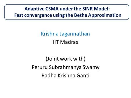 Adaptive CSMA under the SINR Model: Fast convergence using the Bethe Approximation Krishna Jagannathan IIT Madras (Joint work with) Peruru Subrahmanya.