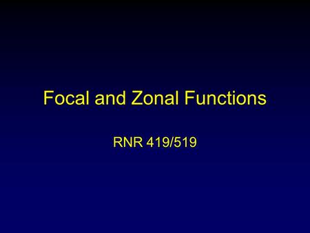 Focal and Zonal Functions RNR 419/519. Focal Functions Focal (or neighborhood) functions compute an output grid in which the output value at each cell.