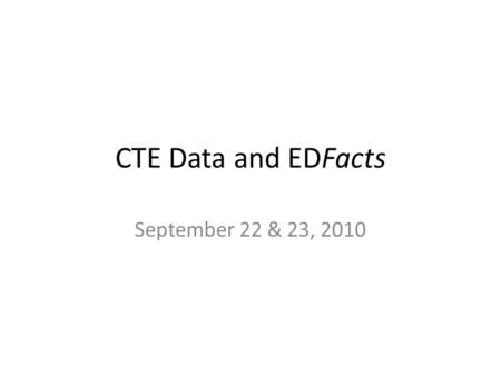 CTE Data and EDFacts September 22 & 23, 2010. Consolidated Annual Report (CAR) For 2009-10, due December 31, 2010 – Either CAR or EDFacts, not both –