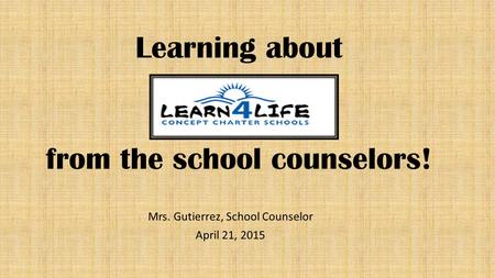 Learning about from the school counselors! Mrs. Gutierrez, School Counselor April 21, 2015.