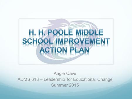 Angie Cave ADMS 618 – Leadership for Educational Change Summer 2015.