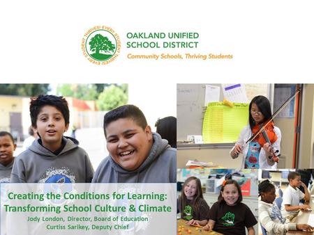 Every student. every classroom. every day. Creating the Conditions for Learning: Transforming School Culture & Climate Jody London, Director, Board of.