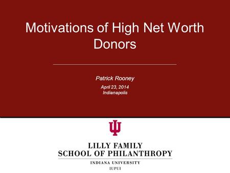 Patrick Rooney Motivations of High Net Worth Donors April 23, 2014 Indianapolis.