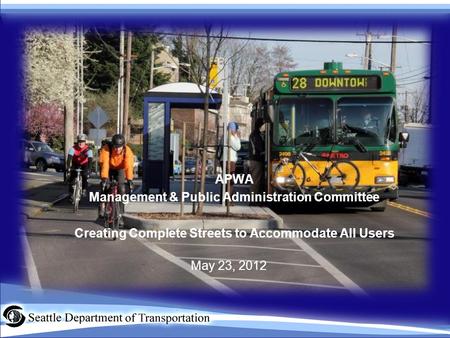 APWA Management & Public Administration Committee Creating Complete Streets to Accommodate All Users May 23, 2012.