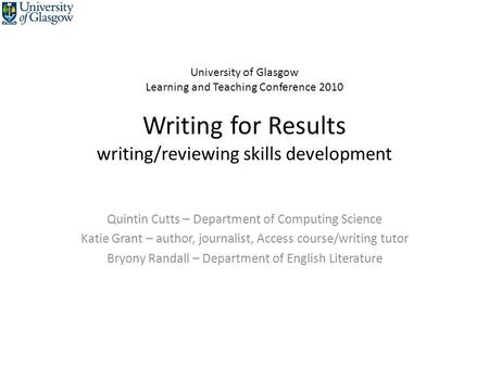 University of Glasgow Learning and Teaching Conference 2010 Writing for Results writing/reviewing skills development Quintin Cutts – Department of Computing.