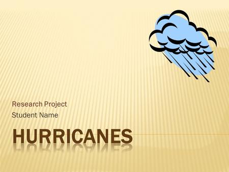Research Project Student Name.  Considered a Tropical Cyclone  Originates over ocean water  Temperature is at least 26.5C  Grows in height due to.