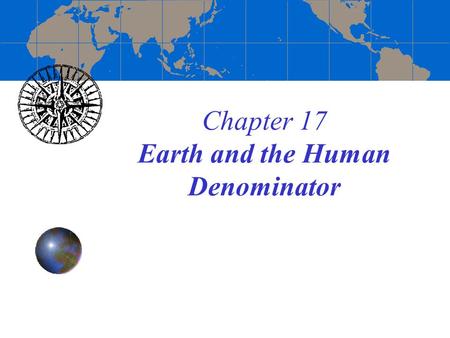 Chapter 17 Earth and the Human Denominator. Borrowing (and paraphrasing) from text discussion -progressing into the 21th Century, we hold unprecedented.