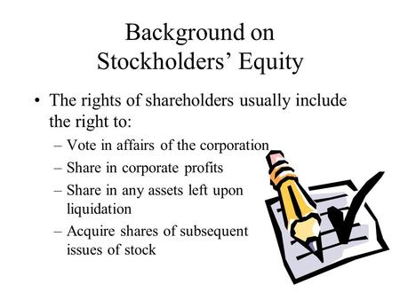 Background on Stockholders’ Equity The rights of shareholders usually include the right to: –Vote in affairs of the corporation –Share in corporate profits.