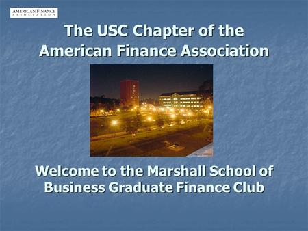 The USC Chapter of the American Finance Association Welcome to the Marshall School of Business Graduate Finance Club.