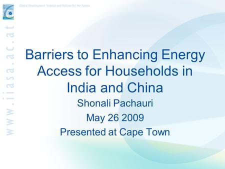 Barriers to Enhancing Energy Access for Households in India and China Shonali Pachauri May 26 2009 Presented at Cape Town.