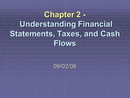 Chapter 2 - Understanding Financial Statements, Taxes, and Cash Flows 09/02/08.