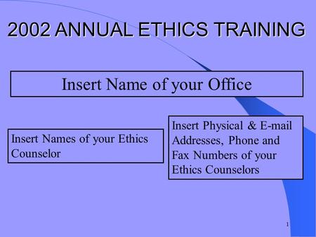 1 Insert Physical & E-mail Addresses, Phone and Fax Numbers of your Ethics Counselors Insert Names of your Ethics Counselor Insert Name of your Office.