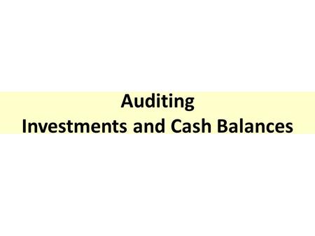 Auditing Investments and Cash Balances. Auditing the Investments In the previous chapter has been discussed the auditing of financing cycle. The possible.