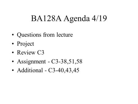 BA128A Agenda 4/19 Questions from lecture Project Review C3 Assignment - C3-38,51,58 Additional - C3-40,43,45.