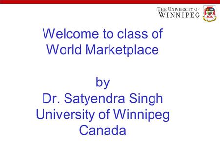 Welcome to class of World Marketplace by Dr. Satyendra Singh University of Winnipeg Canada.