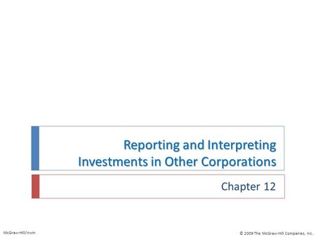 Reporting and Interpreting Investments in Other Corporations Chapter 12 McGraw-Hill/Irwin © 2009 The McGraw-Hill Companies, Inc.