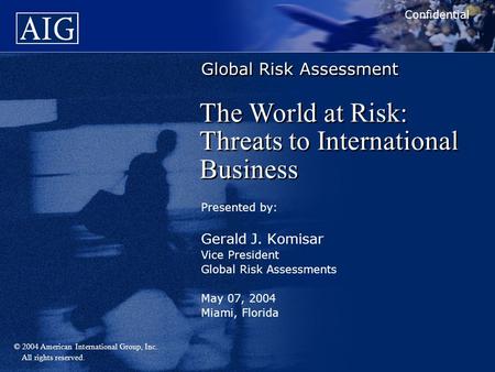 © 2004 American International Group, Inc. All rights reserved. Global Risk Assessment Presented by: Gerald J. Komisar Vice President Global Risk Assessments.