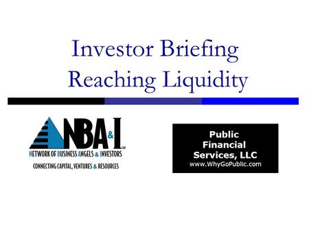 Public Financial Services, LLC www.WhyGoPublic.com Investor Briefing Reaching Liquidity.