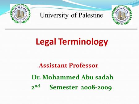 Legal Terminology Assistant Professor Dr. Mohammed Abu sadah 2 nd Semester 2008-2009 University of Palestine.