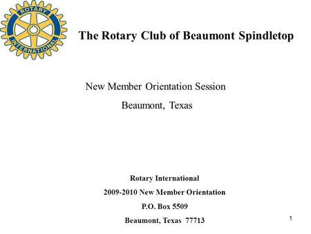 1 The Rotary Club of Beaumont Spindletop Rotary International 2009-2010 New Member Orientation P.O. Box 5509 Beaumont, Texas 77713 New Member Orientation.