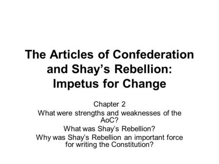 The Articles of Confederation and Shay’s Rebellion: Impetus for Change Chapter 2 What were strengths and weaknesses of the AoC? What was Shay’s Rebellion?