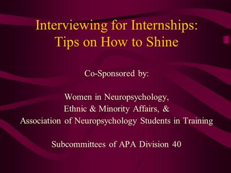 Interviewing for Internships: Tips on How to Shine Co-Sponsored by: Women in Neuropsychology, Ethnic & Minority Affairs, & Association of Neuropsychology.