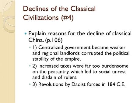 Declines of the Classical Civilizations (#4) Explain reasons for the decline of classical China. (p.106) ◦ 1) Centralized government became weaker and.