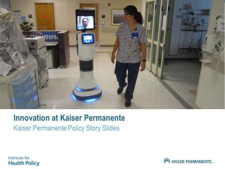 Innovation at Kaiser Permanente Kaiser Permanente Policy Story Slides.