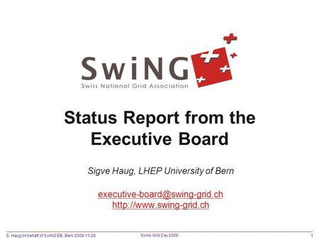 S. Haug on behalf of SwiNG EB, Bern 2009-11-261 Swiss Grid Day 2009 Status Report from the Executive Board Sigve Haug, LHEP University of Bern