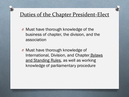 Duties of the Chapter President-Elect O Must have thorough knowledge of the business of chapter, the division, and the association O Must have thorough.