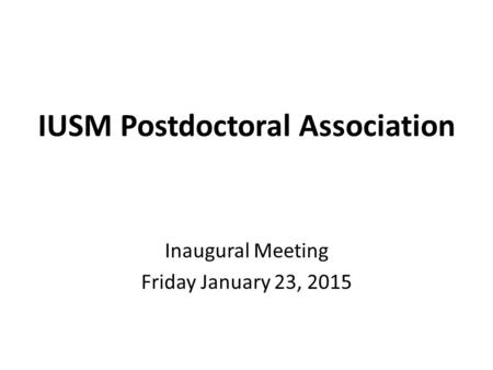 IUSM Postdoctoral Association Inaugural Meeting Friday January 23, 2015.