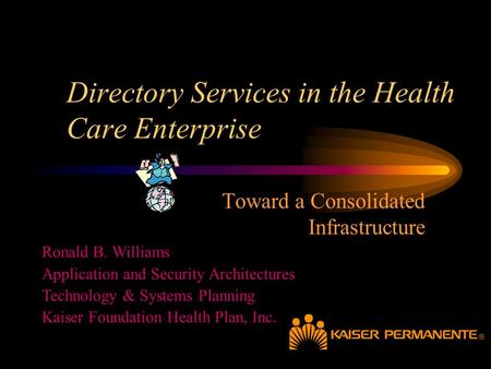 Directory Services in the Health Care Enterprise Toward a Consolidated Infrastructure Ronald B. Williams Application and Security Architectures Technology.
