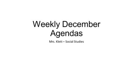Weekly December Agendas Mrs. Klett – Social Studies.