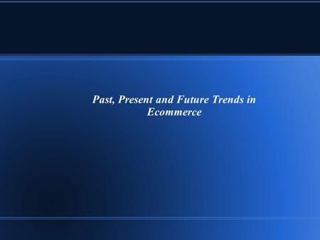 Past, Present and Future Trends in Ecommerce. The Internet technology has dominated the life of people and made them to depend on it for their personal.