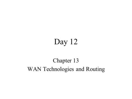 Day 12 Chapter 13 WAN Technologies and Routing. Classification of Networks LAN – spans a single building or campus MAN – Spans a city WAN – Spans multiple.