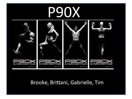 P90X Brooke, Brittani, Gabrielle, Tim. What is P90X? P90X Workout – “revolutionary” and “life changing” home fitness program States that in “90 days,