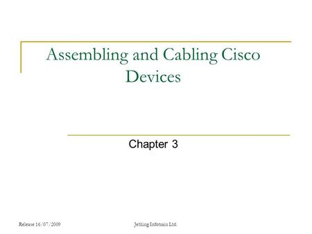 Release 16/07/2009Jetking Infotrain Ltd. Assembling and Cabling Cisco Devices Chapter 3.