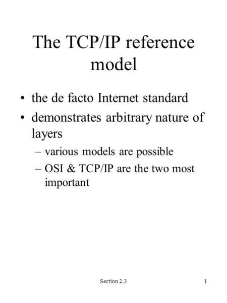 Section 2.31 The TCP/IP reference model the de facto Internet standard demonstrates arbitrary nature of layers –various models are possible –OSI & TCP/IP.