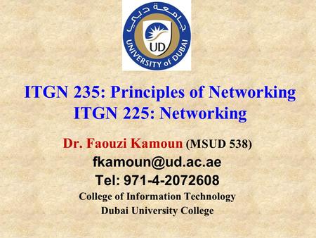 Dr. Faouzi Kamoun (MSUD 538) Tel: 971-4-2072608 College of Information Technology Dubai University College ITGN 235: Principles of Networking.